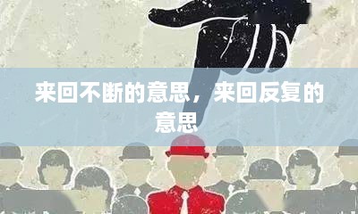 來回不斷的意思，來回反復(fù)的意思 
