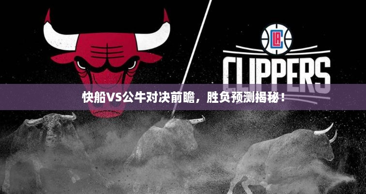 快船VS公牛對決前瞻，勝負(fù)預(yù)測揭秘！