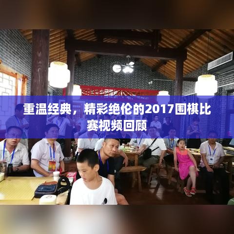 重溫經(jīng)典，精彩絕倫的2017圍棋比賽視頻回顧