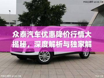 眾泰汽車優(yōu)惠降價(jià)行情大揭秘，深度解析與獨(dú)家解讀
