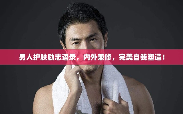 男人護(hù)膚勵志語錄，內(nèi)外兼修，完美自我塑造！