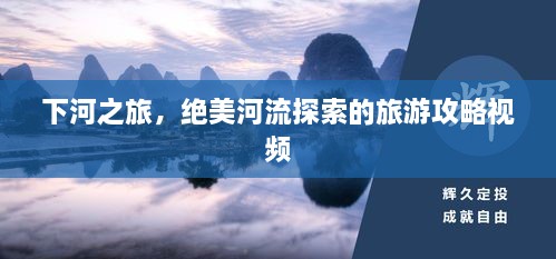 下河之旅，絕美河流探索的旅游攻略視頻