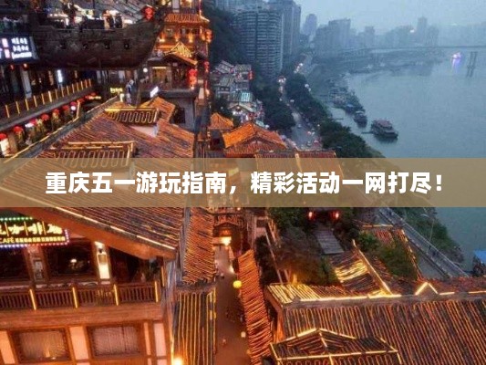重慶五一游玩指南，精彩活動(dòng)一網(wǎng)打盡！