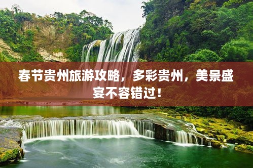 春節(jié)貴州旅游攻略，多彩貴州，美景盛宴不容錯過！