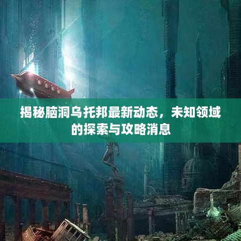 揭秘腦洞烏托邦最新動(dòng)態(tài)，未知領(lǐng)域的探索與攻略消息