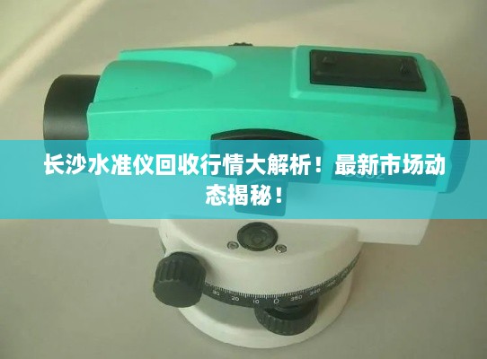 長(zhǎng)沙水準(zhǔn)儀回收行情大解析！最新市場(chǎng)動(dòng)態(tài)揭秘！