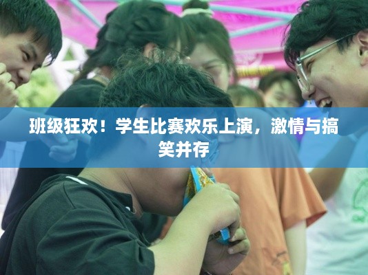 班級狂歡！學(xué)生比賽歡樂上演，激情與搞笑并存