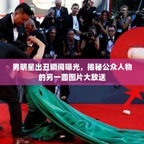 男明星出丑瞬間曝光，揭秘公眾人物的另一面圖片大放送