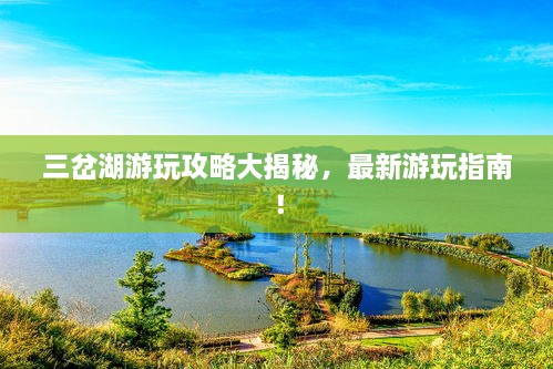 三岔湖游玩攻略大揭秘，最新游玩指南！