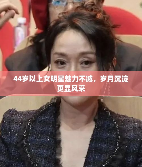 44歲以上女明星魅力不減，歲月沉淀更顯風采