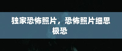 獨家恐怖照片，恐怖照片細思極恐 