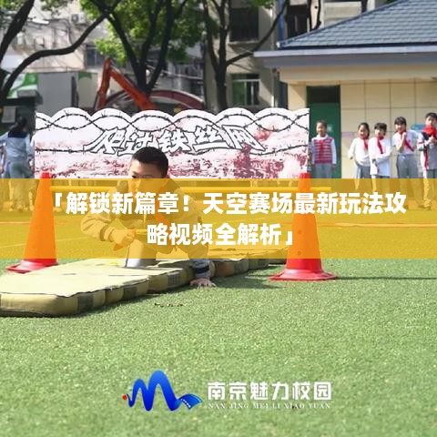 「解鎖新篇章！天空賽場最新玩法攻略視頻全解析」