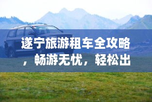 遂寧旅游租車全攻略，暢游無憂，輕松出行！