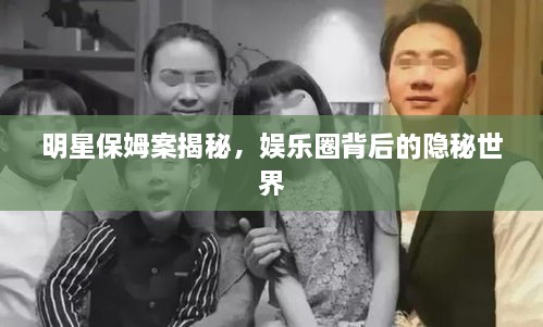 明星保姆案揭秘，娛樂圈背后的隱秘世界