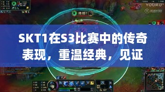 SKT1在S3比賽中的傳奇表現(xiàn)，重溫經(jīng)典，見證榮耀瞬間