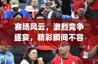 賽場風云，激烈競爭盛宴，精彩瞬間不容錯過！
