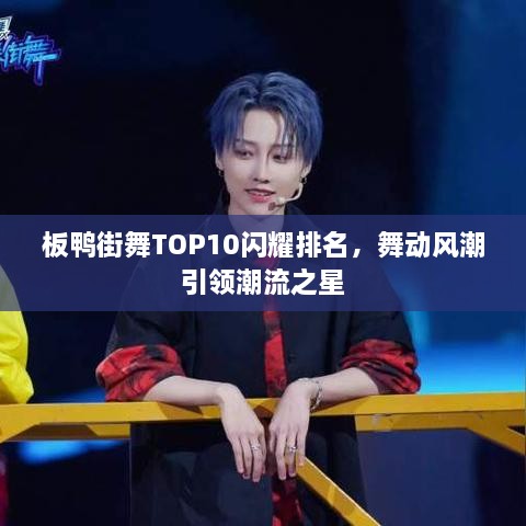 板鴨街舞TOP10閃耀排名，舞動風(fēng)潮引領(lǐng)潮流之星