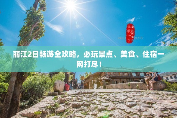 麗江2日暢游全攻略，必玩景點、美食、住宿一網(wǎng)打盡！