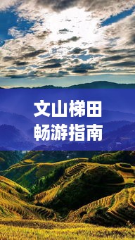 文山梯田暢游指南，探秘絕美梯田風(fēng)光，體驗(yàn)獨(dú)特民俗風(fēng)情！