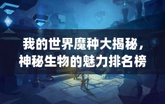 我的世界魔種大揭秘，神秘生物的魅力排名榜！