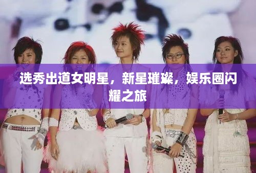 選秀出道女明星，新星璀璨，娛樂(lè)圈閃耀之旅