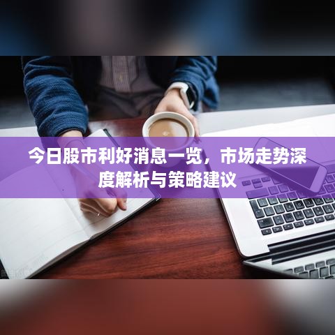 今日股市利好消息一覽，市場(chǎng)走勢(shì)深度解析與策略建議