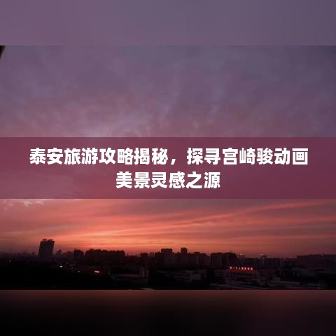泰安旅游攻略揭秘，探尋宮崎駿動畫美景靈感之源