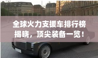 全球火力支援車(chē)排行榜揭曉，頂尖裝備一覽！