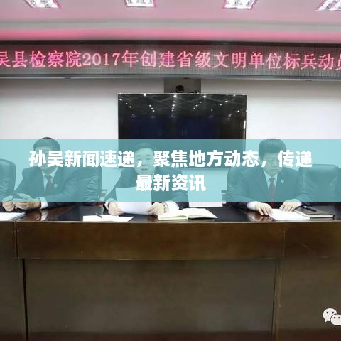 孫吳新聞速遞，聚焦地方動態(tài)，傳遞最新資訊