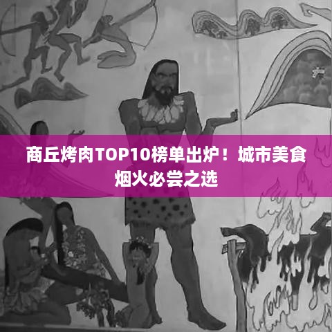 商丘烤肉TOP10榜單出爐！城市美食煙火必嘗之選