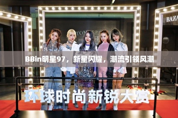 BBin明星97，新星閃耀，潮流引領(lǐng)風(fēng)潮
