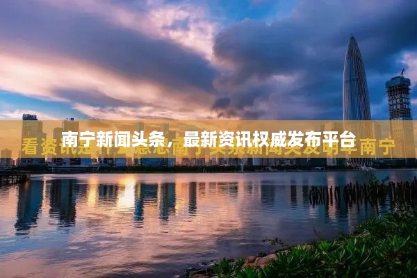 南寧新聞?lì)^條，最新資訊權(quán)威發(fā)布平臺(tái)