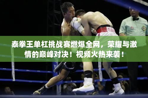 泰拳王單杠挑戰(zhàn)賽燃爆全網(wǎng)，榮耀與激情的巔峰對(duì)決！視頻火熱來(lái)襲！