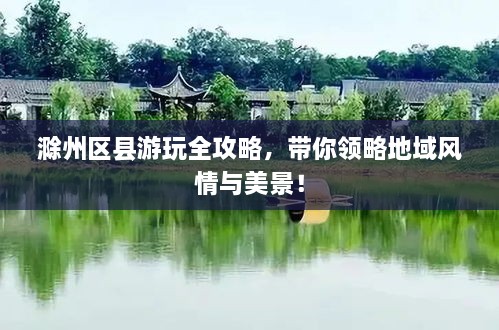 滁州區(qū)縣游玩全攻略，帶你領(lǐng)略地域風(fēng)情與美景！