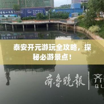 泰安開元游玩全攻略，探秘必游景點(diǎn)！