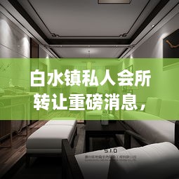 白水鎮(zhèn)私人會所轉讓重磅消息，最新動態(tài)揭秘！