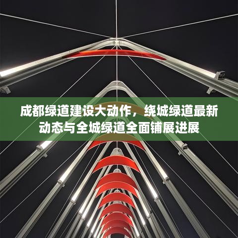 成都綠道建設(shè)大動(dòng)作，繞城綠道最新動(dòng)態(tài)與全城綠道全面鋪展進(jìn)展