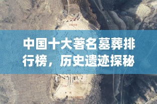 中國十大著名墓葬排行榜，歷史遺跡探秘！
