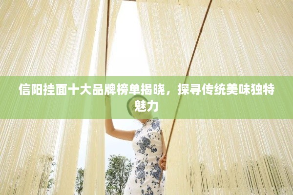 信陽(yáng)掛面十大品牌榜單揭曉，探尋傳統(tǒng)美味獨(dú)特魅力