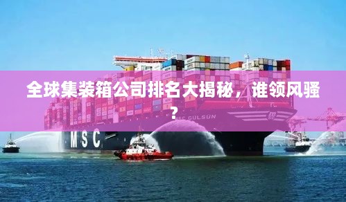 全球集裝箱公司排名大揭秘，誰領(lǐng)風(fēng)騷？