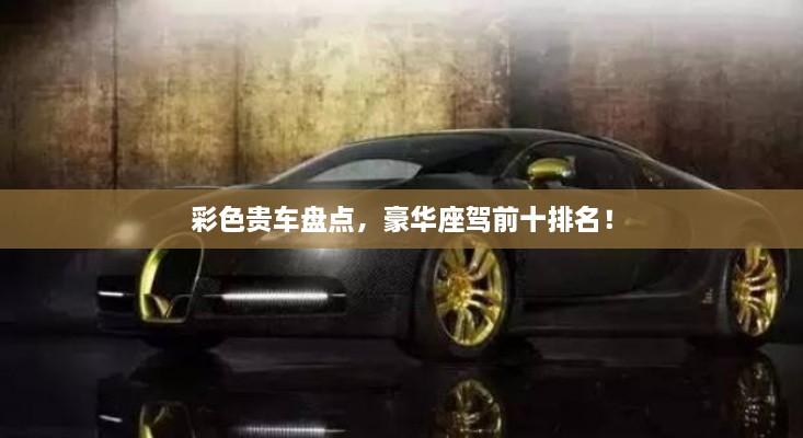 彩色貴車盤點，豪華座駕前十排名！