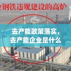 去產(chǎn)能政策落實，去產(chǎn)能企業(yè)是什么 