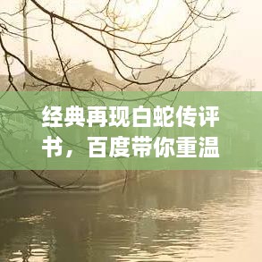 經(jīng)典再現(xiàn)白蛇傳評書，百度帶你重溫千年傳說