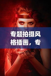 專題拍攝風(fēng)格插畫，專題攝影創(chuàng)作 