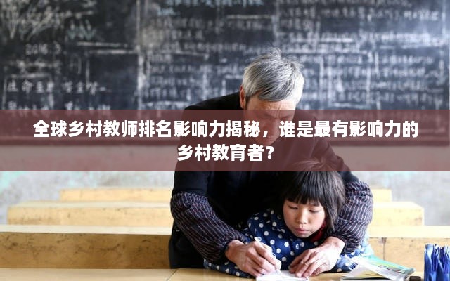 全球鄉(xiāng)村教師排名影響力揭秘，誰(shuí)是最有影響力的鄉(xiāng)村教育者？