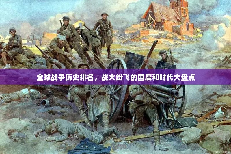 全球戰(zhàn)爭(zhēng)歷史排名，戰(zhàn)火紛飛的國(guó)度和時(shí)代大盤點(diǎn)