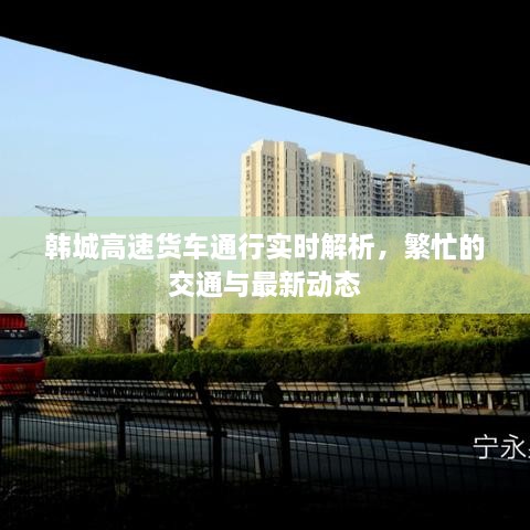 韓城高速貨車通行實(shí)時(shí)解析，繁忙的交通與最新動(dòng)態(tài)