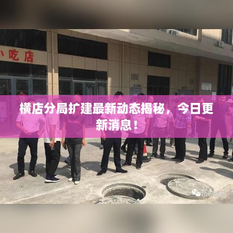 橫店分局?jǐn)U建最新動(dòng)態(tài)揭秘，今日更新消息！