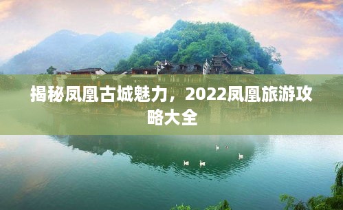 揭秘鳳凰古城魅力，2022鳳凰旅游攻略大全