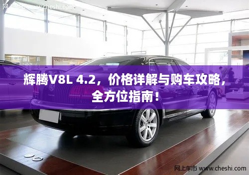 輝騰V8L 4.2，價(jià)格詳解與購(gòu)車攻略，全方位指南！